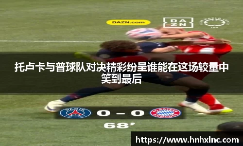 托卢卡与普球队对决精彩纷呈谁能在这场较量中笑到最后